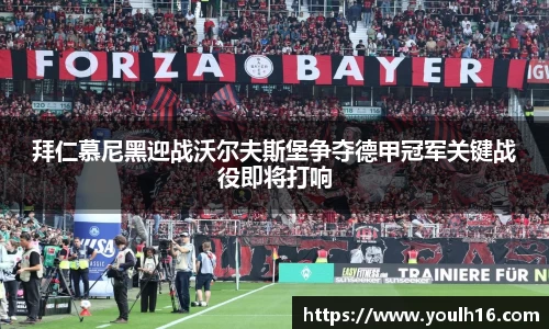 拜仁慕尼黑迎战沃尔夫斯堡争夺德甲冠军关键战役即将打响